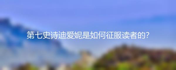 第七史诗迪爱妮是如何征服读者的？