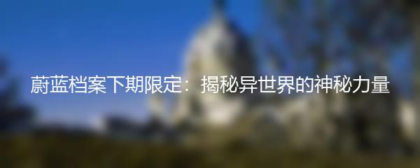 蔚蓝档案下期限定：揭秘异世界的神秘力量