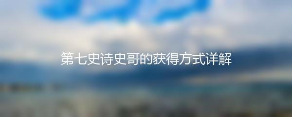 第七史诗史哥的获得方式详解
