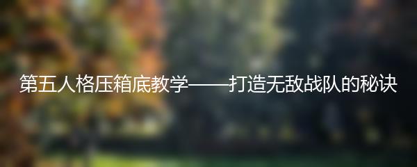 第五人格压箱底教学——打造无敌战队的秘诀