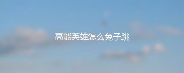高能英雄怎么兔子跳