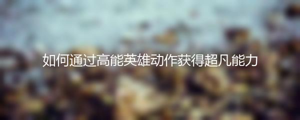 如何通过高能英雄动作获得超凡能力