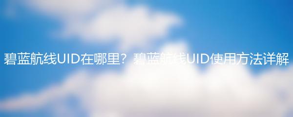 碧蓝航线UID在哪里？碧蓝航线UID使用方法详解