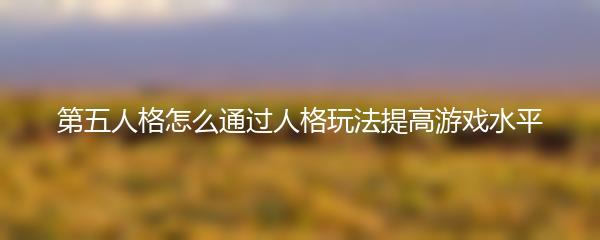 第五人格怎么通过人格玩法提高游戏水平