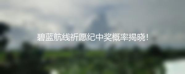 碧蓝航线祈愿纪中奖概率揭晓！