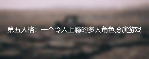第五人格：一个令人上瘾的多人角色扮演游戏
