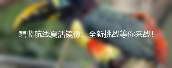 碧蓝航线夏活镜像：全新挑战等你来战！