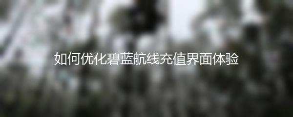 如何优化碧蓝航线充值界面体验