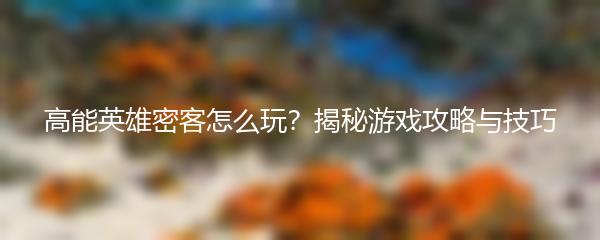 高能英雄密客怎么玩？揭秘游戏攻略与技巧