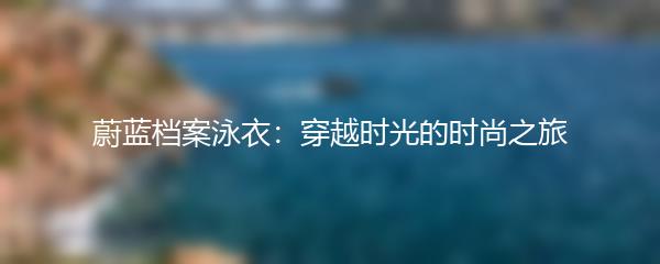 蔚蓝档案泳衣：穿越时光的时尚之旅