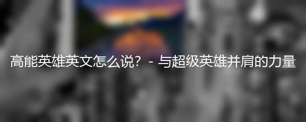 高能英雄英文怎么说？- 与超级英雄并肩的力量