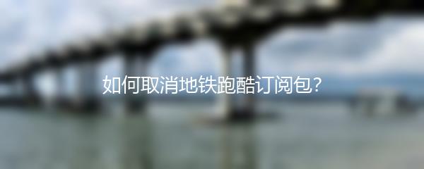 如何取消地铁跑酷订阅包？