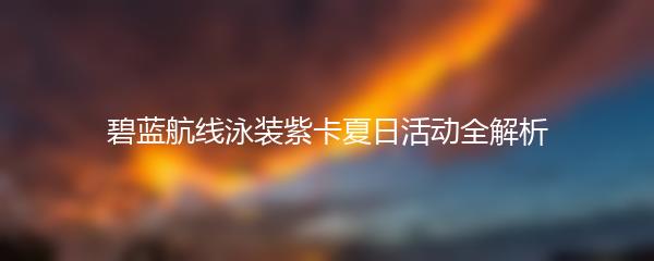 碧蓝航线泳装紫卡夏日活动全解析