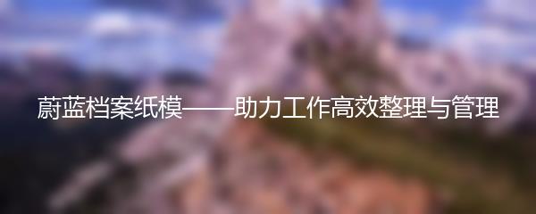 蔚蓝档案纸模——助力工作高效整理与管理