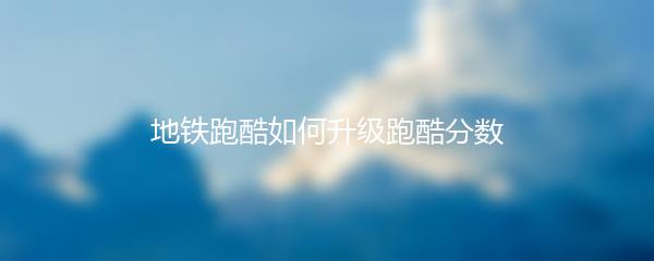 地铁跑酷如何升级跑酷分数