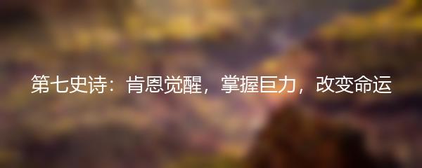 第七史诗：肯恩觉醒，掌握巨力，改变命运