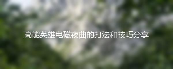 高能英雄电磁夜曲的打法和技巧分享