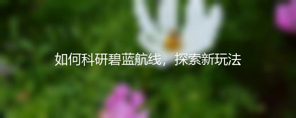 如何科研碧蓝航线，探索新玩法