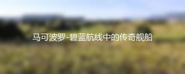 马可波罗-碧蓝航线中的传奇舰船