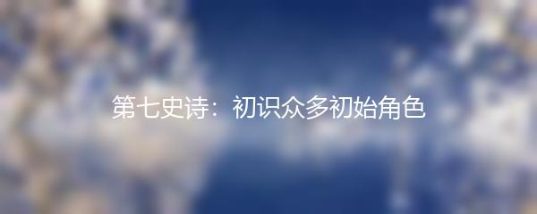 第七史诗：初识众多初始角色