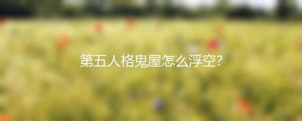 第五人格鬼屋怎么浮空？