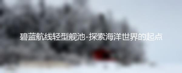 碧蓝航线轻型舰池-探索海洋世界的起点