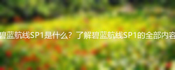 碧蓝航线SP1是什么？了解碧蓝航线SP1的全部内容