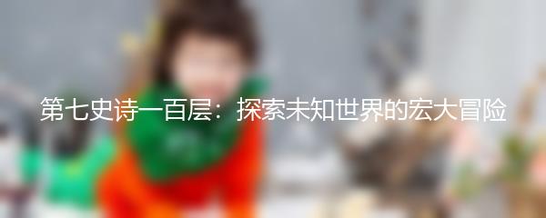 第七史诗一百层：探索未知世界的宏大冒险