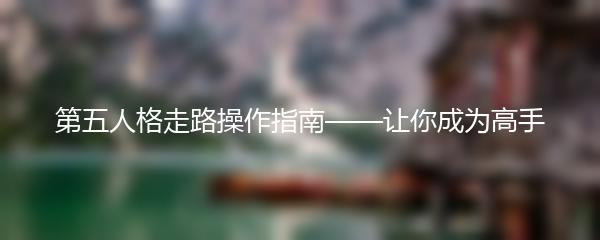 第五人格走路操作指南——让你成为高手