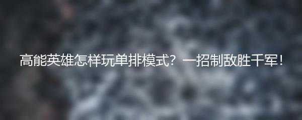 高能英雄怎样玩单排模式？一招制敌胜千军！