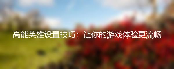 高能英雄设置技巧：让你的游戏体验更流畅