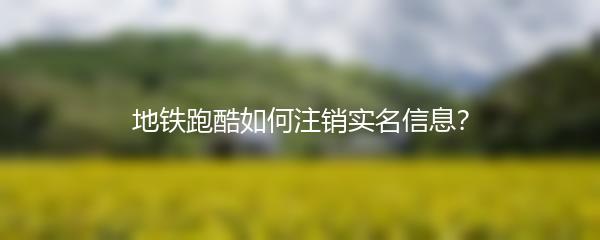 地铁跑酷如何注销实名信息？