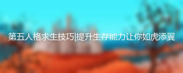 第五人格求生技巧|提升生存能力让你如虎添翼