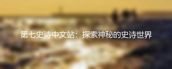 第七史诗中文站：探索神秘的史诗世界