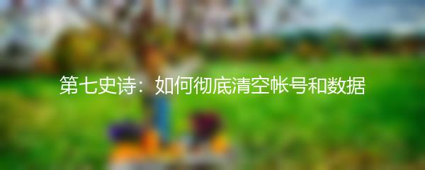 第七史诗：如何彻底清空帐号和数据