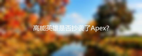 高能英雄是否抄袭了Apex？