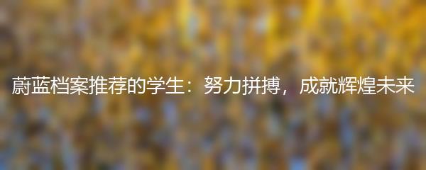 蔚蓝档案推荐的学生：努力拼搏，成就辉煌未来