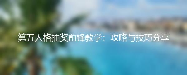 第五人格抽奖前锋教学：攻略与技巧分享