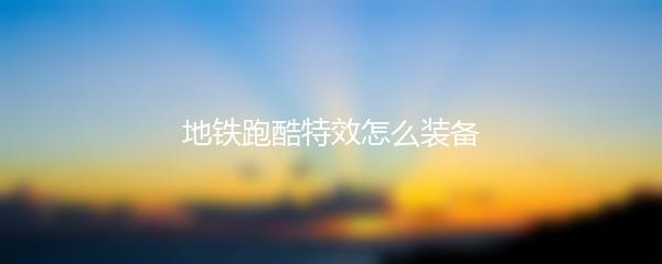 地铁跑酷特效怎么装备