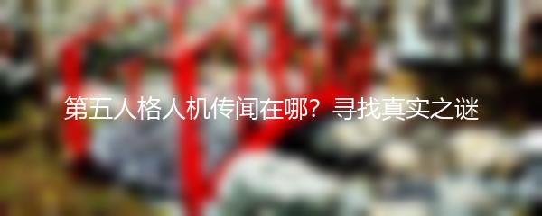 第五人格人机传闻在哪？寻找真实之谜