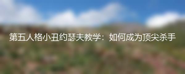 第五人格小丑约瑟夫教学：如何成为顶尖杀手