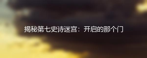 揭秘第七史诗迷宫：开启的那个门
