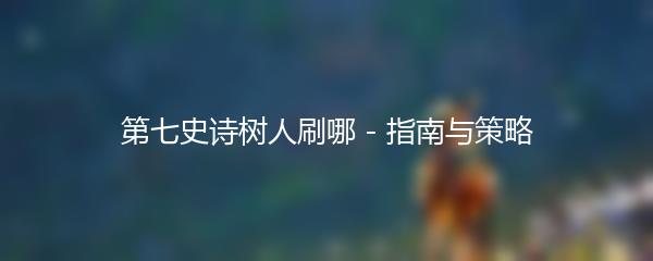 第七史诗树人刷哪 - 指南与策略