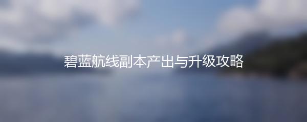 碧蓝航线副本产出与升级攻略