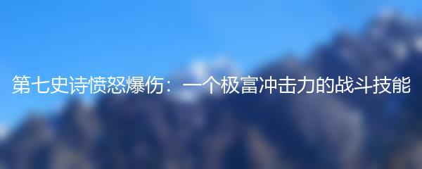 第七史诗愤怒爆伤：一个极富冲击力的战斗技能