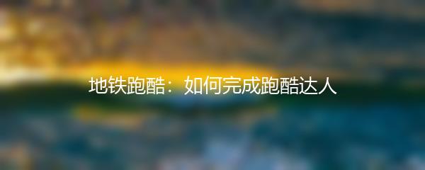 地铁跑酷：如何完成跑酷达人