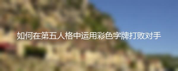 如何在第五人格中运用彩色字牌打败对手