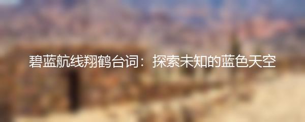 碧蓝航线翔鹤台词：探索未知的蓝色天空