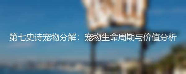 第七史诗宠物分解：宠物生命周期与价值分析
