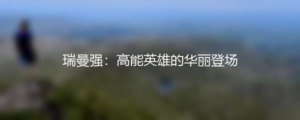 瑞曼强：高能英雄的华丽登场